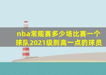 nba常规赛多少场比赛一个球队2021级别高一点的球员