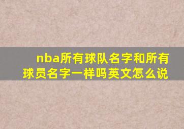 nba所有球队名字和所有球员名字一样吗英文怎么说