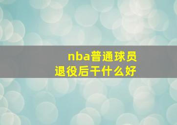 nba普通球员退役后干什么好