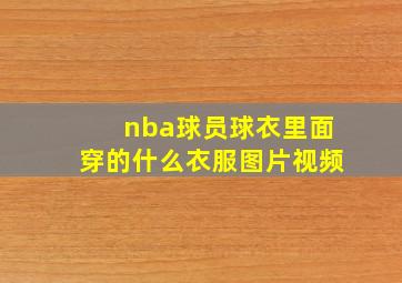 nba球员球衣里面穿的什么衣服图片视频