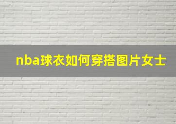 nba球衣如何穿搭图片女士