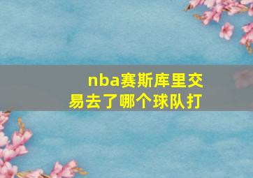 nba赛斯库里交易去了哪个球队打