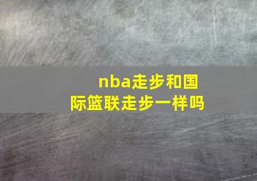 nba走步和国际篮联走步一样吗