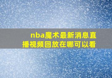 nba魔术最新消息直播视频回放在哪可以看