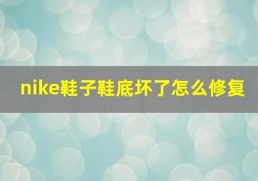 nike鞋子鞋底坏了怎么修复