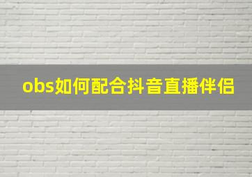 obs如何配合抖音直播伴侣