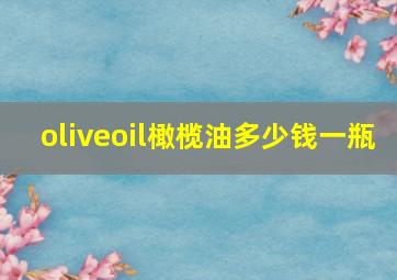 oliveoil橄榄油多少钱一瓶