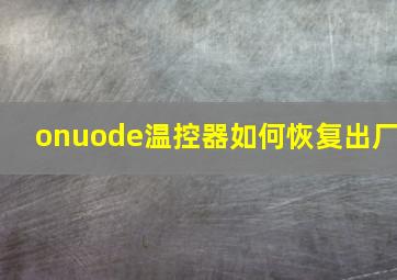 onuode温控器如何恢复出厂