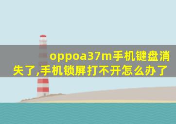 oppoa37m手机键盘消失了,手机锁屏打不开怎么办了