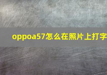 oppoa57怎么在照片上打字