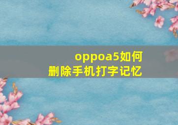 oppoa5如何删除手机打字记忆