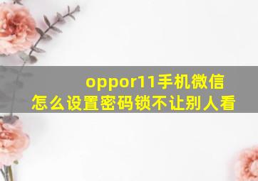 oppor11手机微信怎么设置密码锁不让别人看