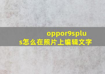 oppor9splus怎么在照片上编辑文字