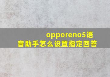 opporeno5语音助手怎么设置指定回答