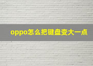 oppo怎么把键盘变大一点