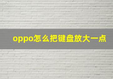 oppo怎么把键盘放大一点