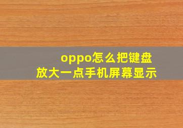 oppo怎么把键盘放大一点手机屏幕显示