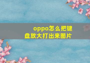 oppo怎么把键盘放大打出来图片