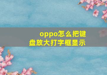 oppo怎么把键盘放大打字框显示