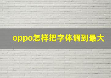 oppo怎样把字体调到最大