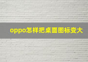 oppo怎样把桌面图标变大