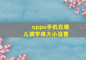 oppo手机在哪儿调字体大小设置