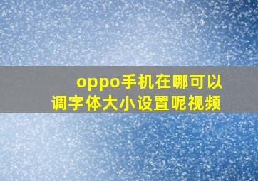 oppo手机在哪可以调字体大小设置呢视频