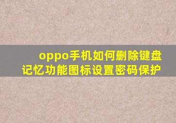 oppo手机如何删除键盘记忆功能图标设置密码保护