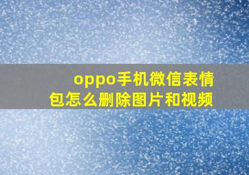 oppo手机微信表情包怎么删除图片和视频