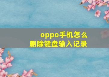 oppo手机怎么删除键盘输入记录