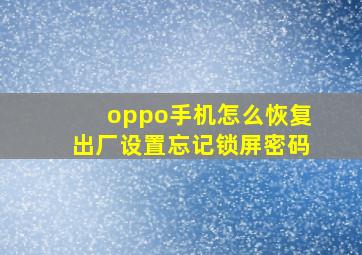 oppo手机怎么恢复出厂设置忘记锁屏密码