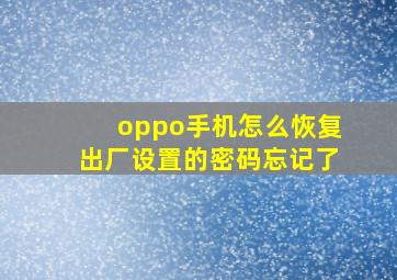 oppo手机怎么恢复出厂设置的密码忘记了