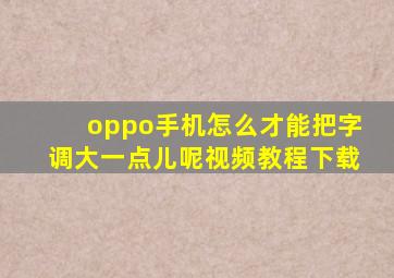 oppo手机怎么才能把字调大一点儿呢视频教程下载