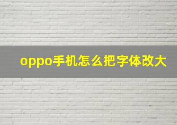 oppo手机怎么把字体改大