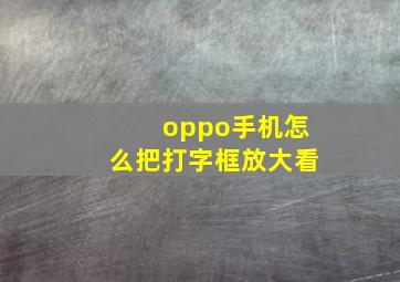 oppo手机怎么把打字框放大看