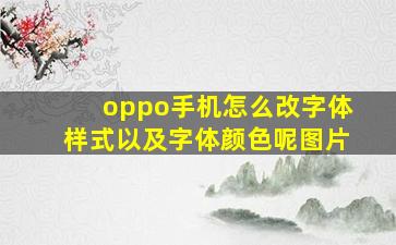 oppo手机怎么改字体样式以及字体颜色呢图片