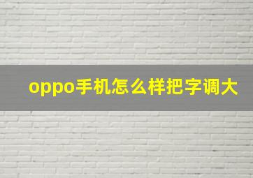 oppo手机怎么样把字调大