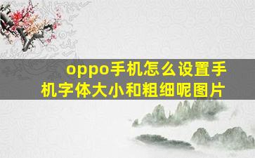 oppo手机怎么设置手机字体大小和粗细呢图片