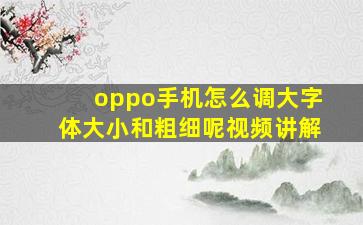 oppo手机怎么调大字体大小和粗细呢视频讲解