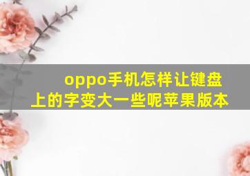 oppo手机怎样让键盘上的字变大一些呢苹果版本