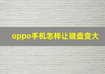 oppo手机怎样让键盘变大