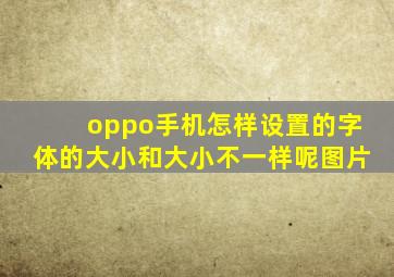 oppo手机怎样设置的字体的大小和大小不一样呢图片