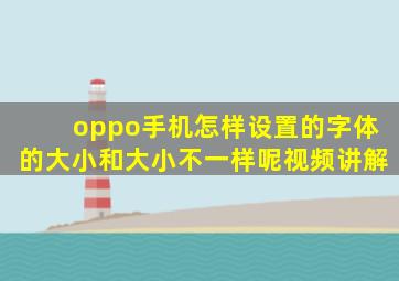 oppo手机怎样设置的字体的大小和大小不一样呢视频讲解