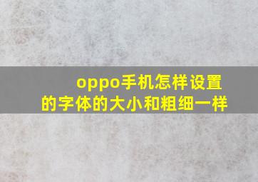 oppo手机怎样设置的字体的大小和粗细一样