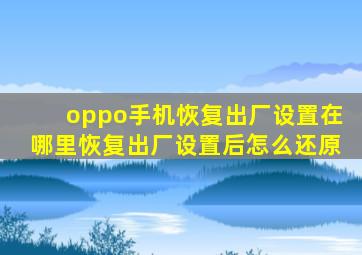 oppo手机恢复出厂设置在哪里恢复出厂设置后怎么还原