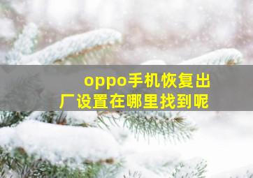 oppo手机恢复出厂设置在哪里找到呢