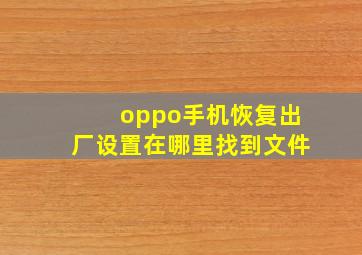 oppo手机恢复出厂设置在哪里找到文件