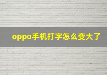 oppo手机打字怎么变大了