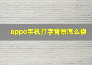 oppo手机打字背景怎么换