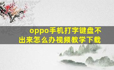 oppo手机打字键盘不出来怎么办视频教学下载